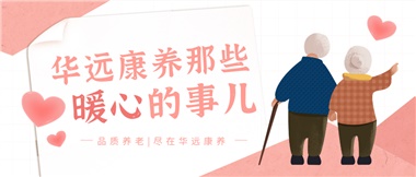 溫情相伴，華遠(yuǎn)康養(yǎng)中心的暖心故事！